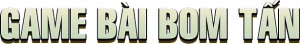 Game Bài Bom Tấn