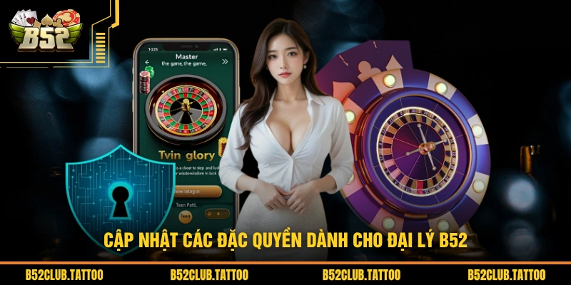 Cập nhật các đặc quyền dành cho đại lý B52