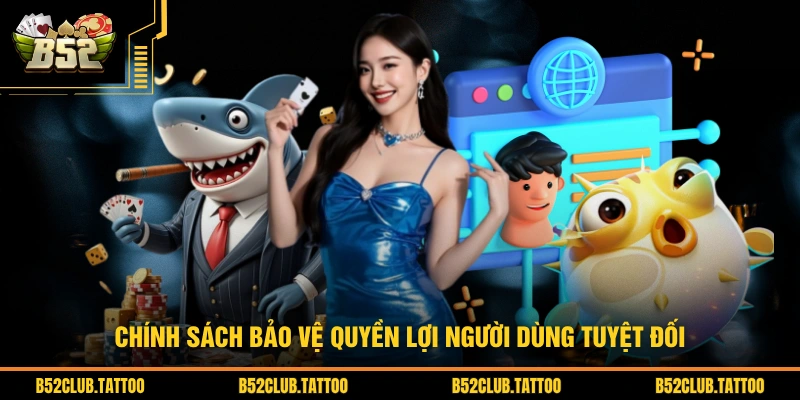 Chính sách bảo vệ quyền lợi người dùng tuyệt đối