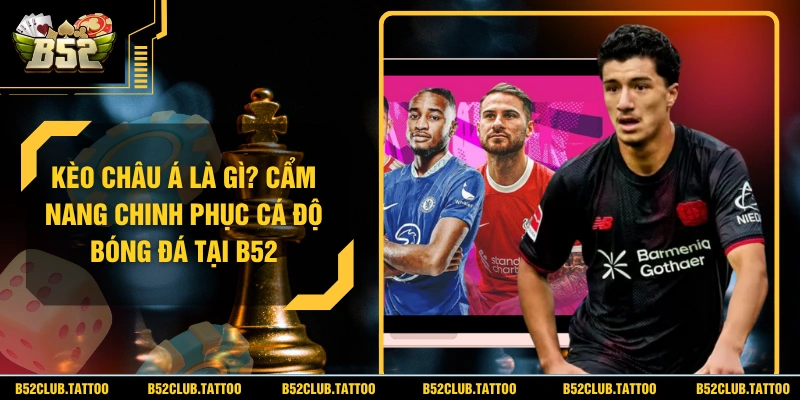 Kèo Châu Á Là Gì? Cẩm Nang Chinh Phục Cá Độ Bóng Đá Tại B52