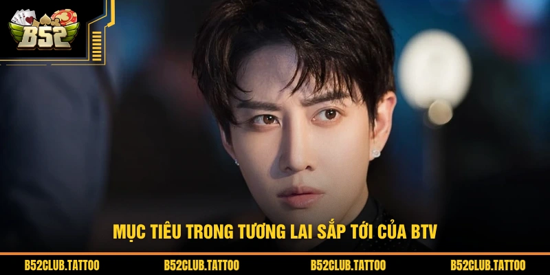 Mục tiêu trong tương lai sắp tới của BTV