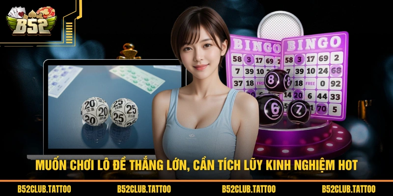 Muốn chơi lô đề thắng lớn, cần tích lũy kinh nghiệm hot
