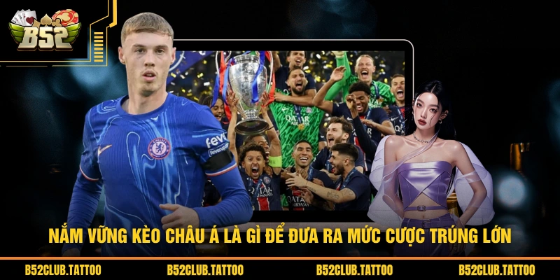 Nắm vững kèo châu Á là gì để đưa ra mức cược trúng lớn