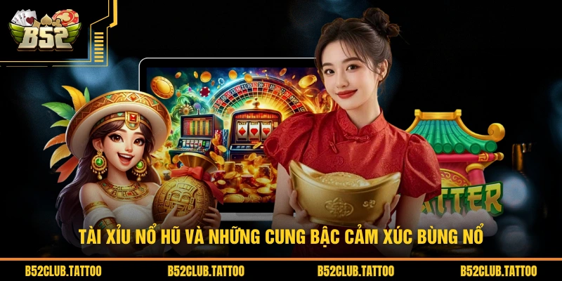 Tài xỉu nổ hũ và những cung bậc cảm xúc bùng nổ