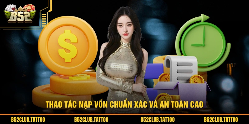 Thao tác nạp vốn chuẩn xác và an toàn cao